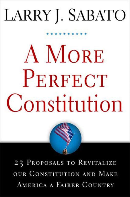 A More Perfect Constitution: 23 Proposals to Revitalize Our Constitution and