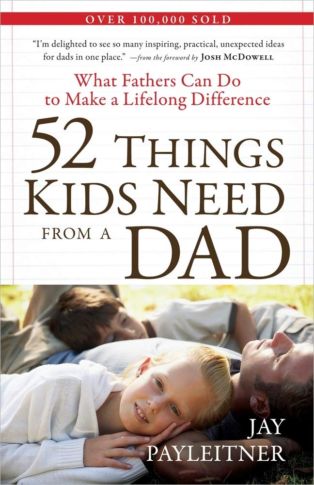 52 Things Kids Need from a Dad: What Fathers Can Do to Make a Lifelong