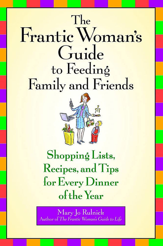 The Frantic Woman's Guide to Feeding Family and Friends: Shopping Lists, Recipes, and Tips for Every Dinner of the Year Rulnick, Mary Jo