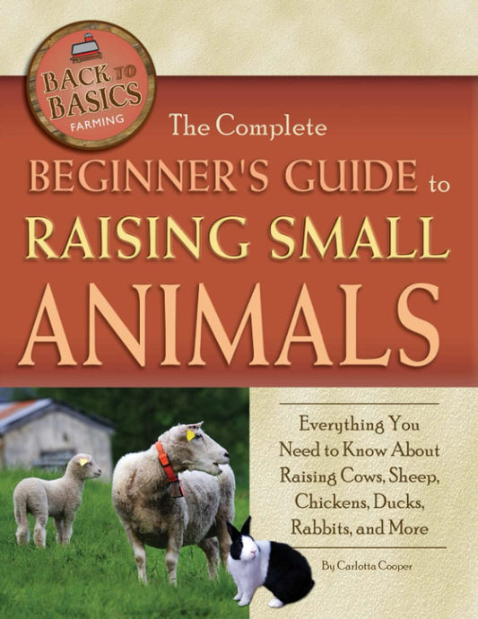 The Complete Beginner's Guide to Raising Small Animals Everything You Need to - Good