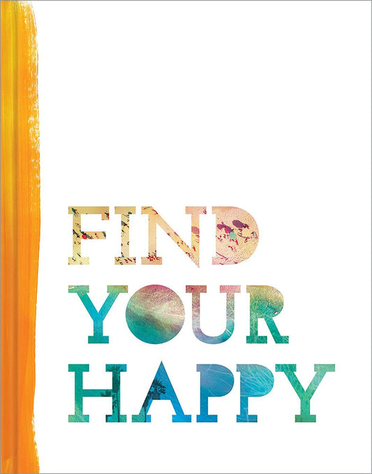 Find Your Happy � Discover that happiness is a day by day, hour by hour journey.