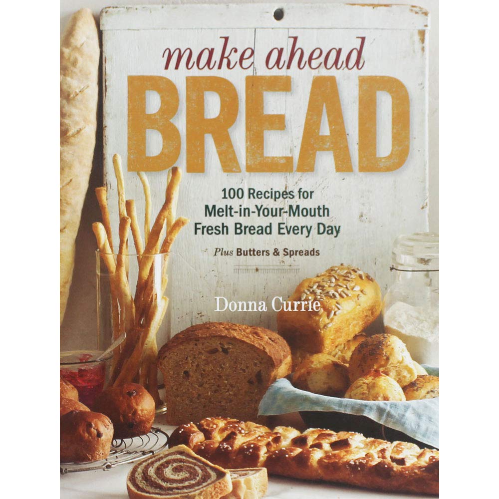 Make Ahead Bread: 100 Recipes for Melt-in-Your-Mouth Fresh Bread Every Day