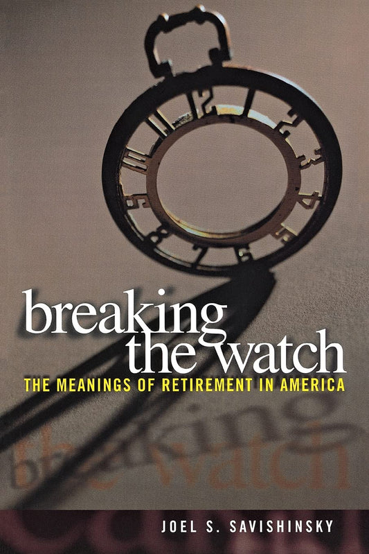 Breaking the Watch: The Meanings of Retirement in America [Paperback] Savishinsky, Joel S.