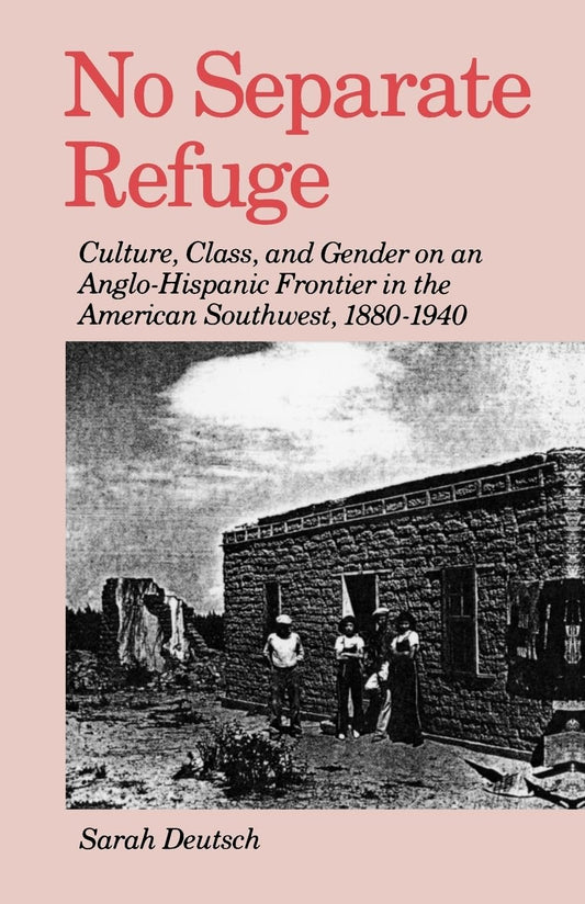 No Separate Refuge: Culture, Class, and Gender on an Anglo-Hispanic Frontier in the American Southwest, 1880-1940 Deutsch, Sarah