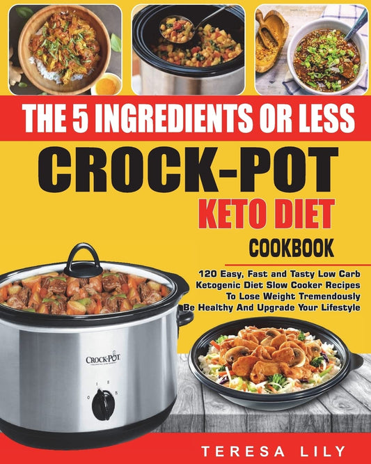 The 5-Ingredient or Less Keto Diet Crock Pot Cookbook: 120 Easy, Fast and Tasty Low Carb Ketogenic Diet Slow Cooker Recipes to Lose Weight ... Reset Diet Crock-Pot Slow Cooker Cooking) [Paperback] Lily, Teresa