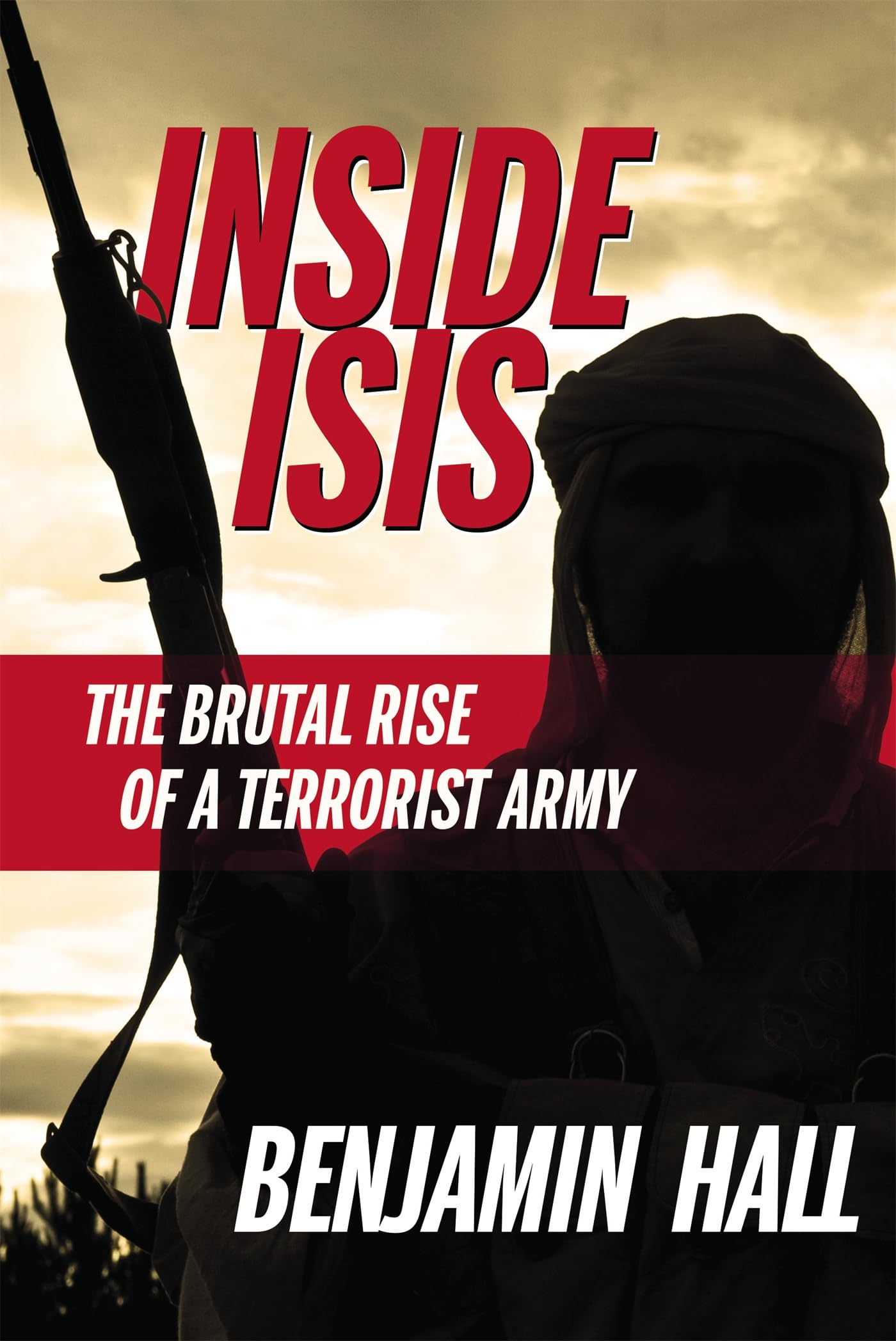 Inside ISIS: The Brutal Rise of a Terrorist Army Hall, Benjamin