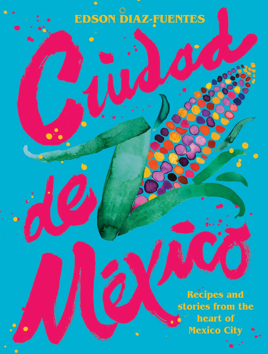 Ciudad de Mexico: Recipes and Stories from the Heart of Mexico City Diaz Fuentes, Edson and Koffmann, Pierre