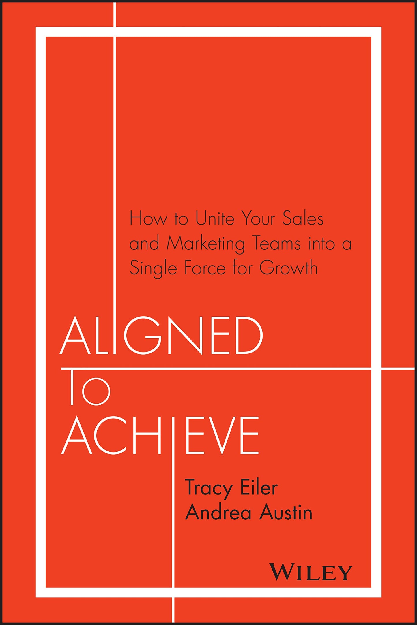 Aligned to Achieve: How to Unite Your Sales and Marketing Teams into a Single Force for Growth [Hardcover] Eiler, Tracy and Austin, Andrea