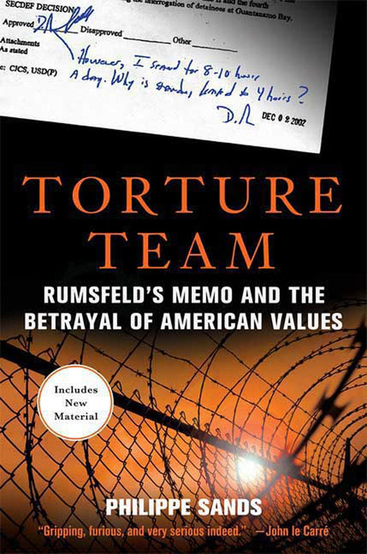 Torture Team: Rumsfeld's Memo and the Betrayal of American Values Sands, Philippe