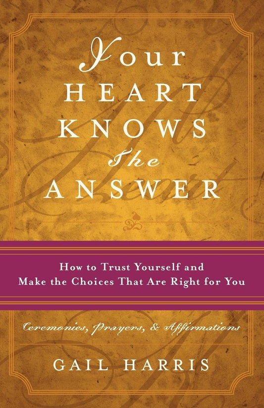 Your Heart Knows the Answer: How to Trust Yourself and Make the Choices That Are Right for You: Ceremonies, Prayers, and Affirmations [Paperback] Harris, Gail