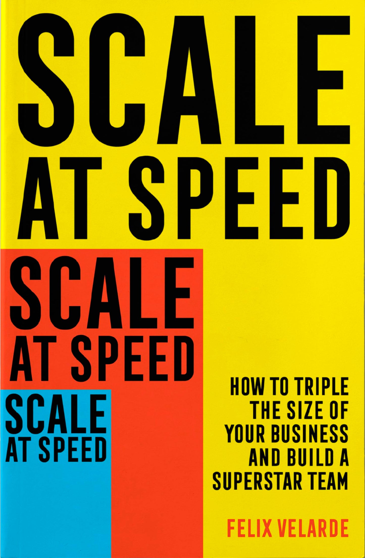 Scale at Speed: How to Triple the Size of Your Business and Build a Superstar Team [Paperback] Velarde, Felix