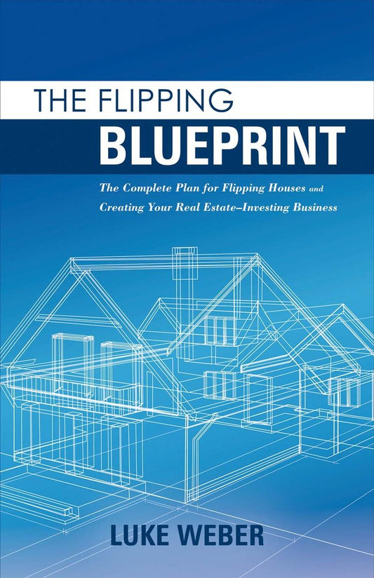 The Flipping Blueprint: The Complete Plan for Flipping Houses and Creating Your