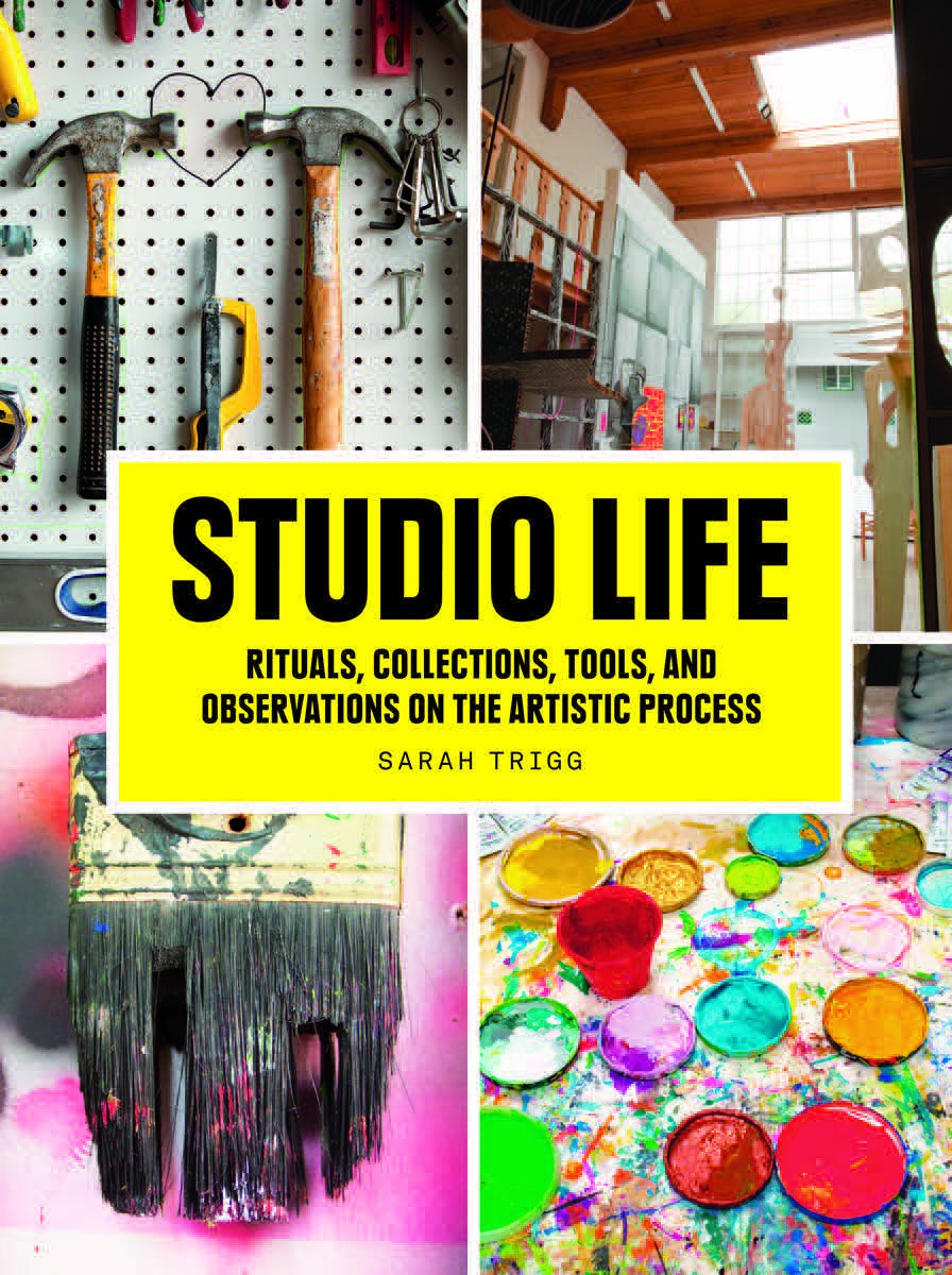 Studio Life: Rituals, Collections, Tools, and Observations on the Artistic