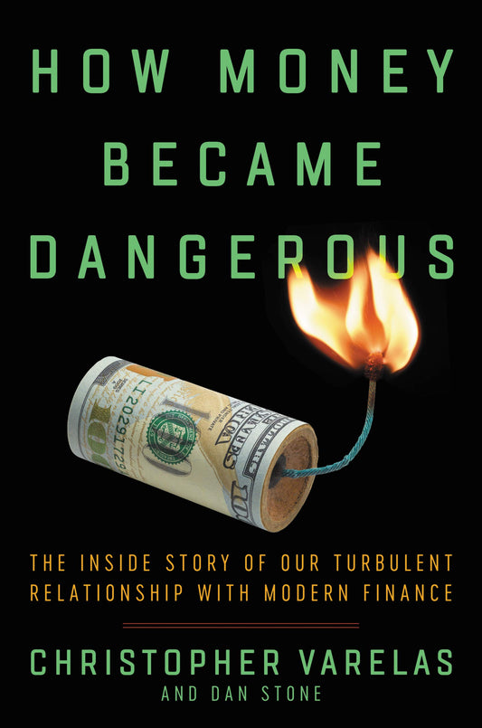 How Money Became Dangerous: The Inside Story of Our Turbulent Relationship with Modern Finance Varelas, Christopher and Stone, Dan