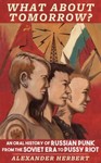 What about Tomorrow? : An Oral History of Russian Punk from the Soviet Era to...