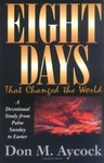 Eight Days That Changed the World : A Devotional Study from Palm Sunday to ...