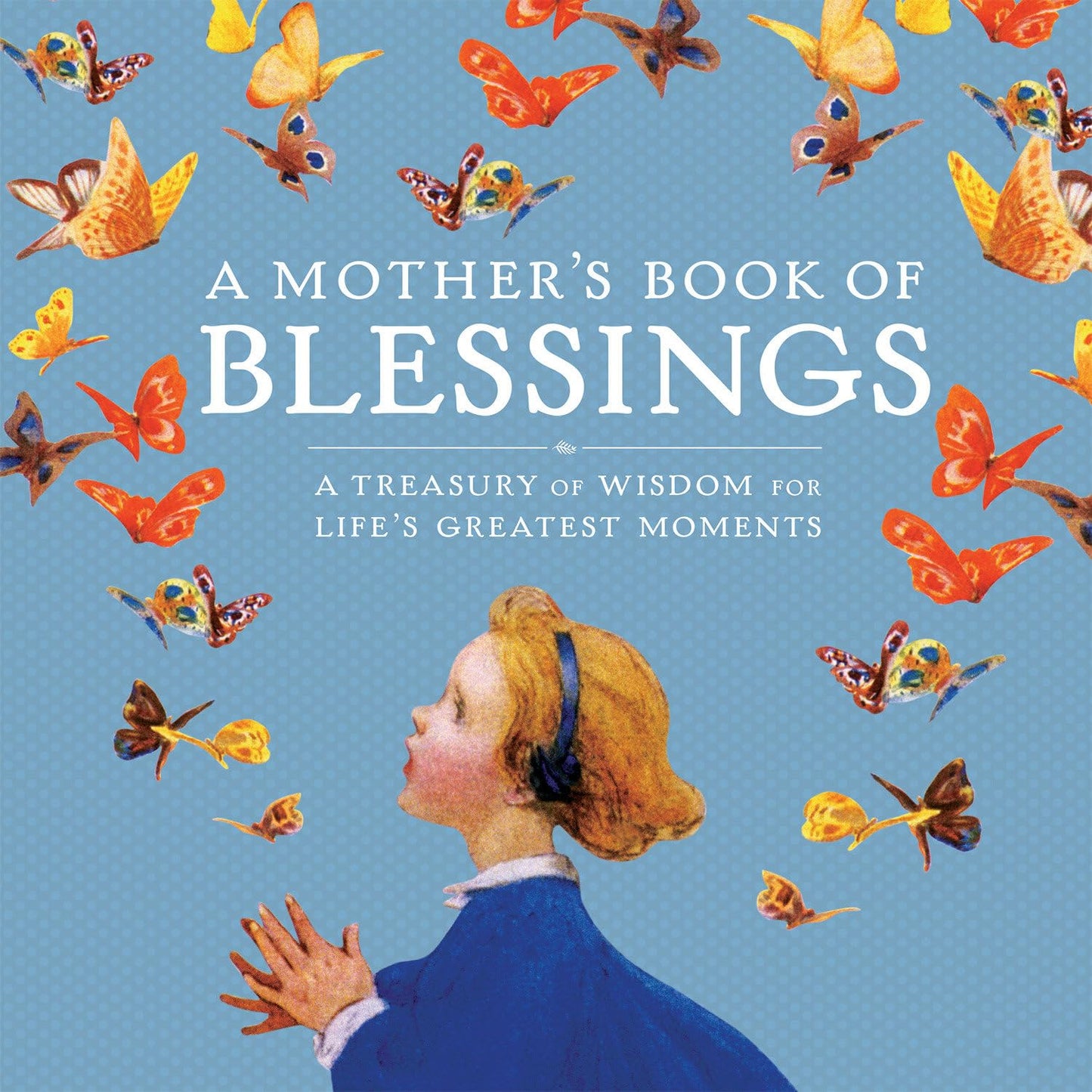 A Mother's Book of Blessings: A Treasury of Wisdom for Life's Greatest Moments