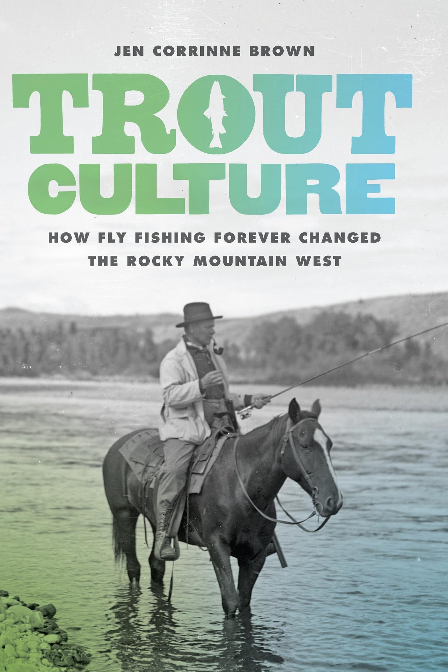 Trout Culture: How Fly Fishing Forever Changed the Rocky Mountain West (Emil and Kathleen Sick Book Series in Western History and Biography) [Hardcover] Brown, Jen Corrinne