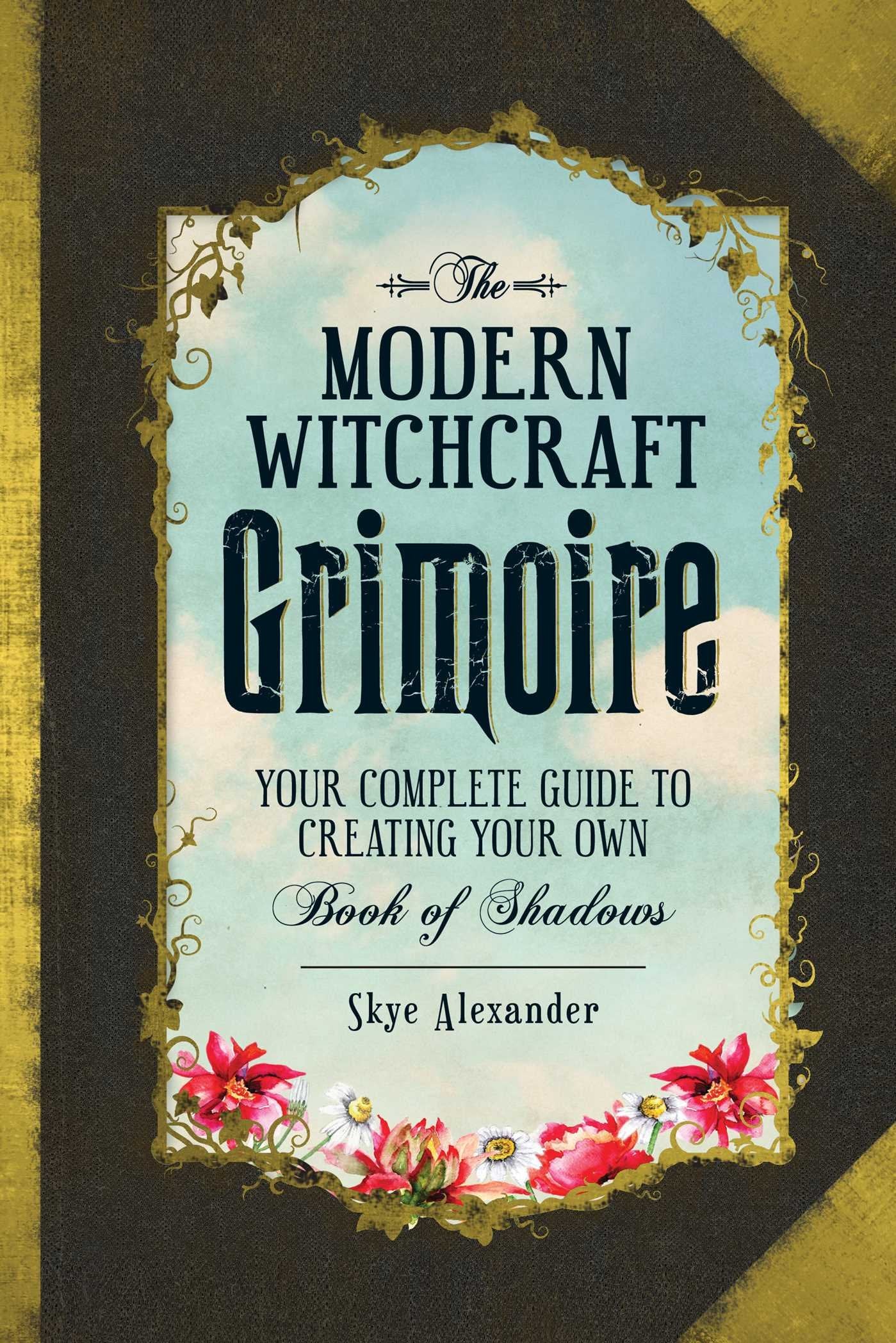 The Modern Witchcraft Grimoire: Your Complete Guide to Creating Your Own Book of Shadows (Modern Witchcraft Magic, Spells, Rituals) [Hardcover] Alexander, Skye - Good