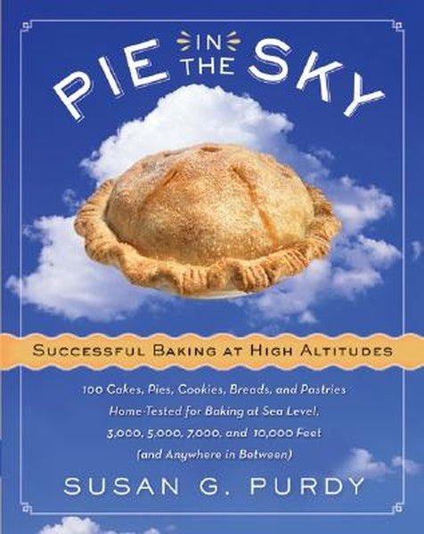 Pie in the Sky Successful Baking at High Altitudes: 100 Cakes, Pies, Cookies, Breads, and Pastries Home-Tested for Bakin