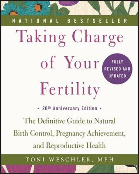 Taking Charge of Your Fertility: The Definitive Guide to Natural Birth Control, Pregnancy Achievement, and Reproductive 