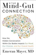 The Mind-Gut Connection: How the Hidden Conversation Within Our Bodies Impacts Our Mood, Our Choices, and Our Overall He