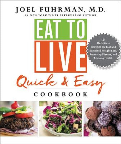 Eat to Live Quick and Easy Cookbook: 131 Delicious Recipes for Fast and Sustained Weight Loss, Reversing Disease, and Li