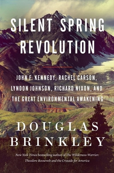 Silent Spring Revolution: John F. Kennedy, Rachel Carson, Lyndon Johnson, Richard Nixon, and the Great Environmental Awa