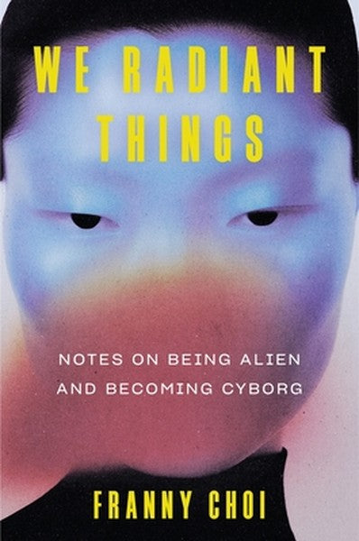 We Radiant Things: Notes on Being Alien and Becoming Cyborg