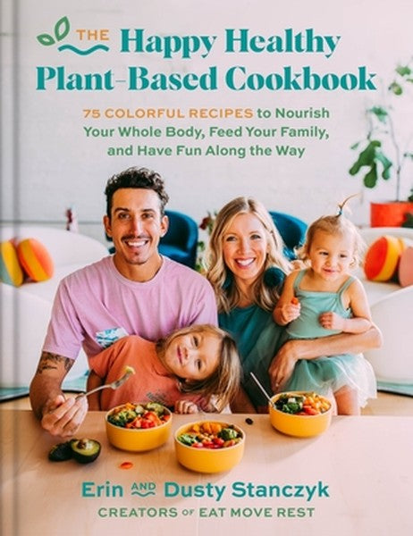 The Happy Healthy Plant-Based Cookbook: 75+ Colorful Recipes to Nourish Your Whole Body, Feed Your Family, and Have Fun 