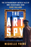 The Art Spy: The Extraordinary Untold Tale of WWII Resistance Hero Rose Valland