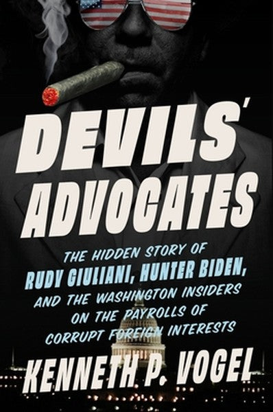 Devils' Advocates: The Hidden Story of Rudy Giuliani, Hunter Biden, and the Washington Insiders on the Payrolls of Corru