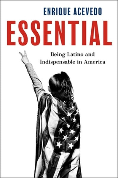 Essential: Being Latino and Indispensable in America
