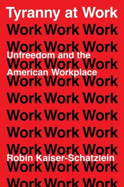 Tyranny at Work: Unfreedom and the American Workplace