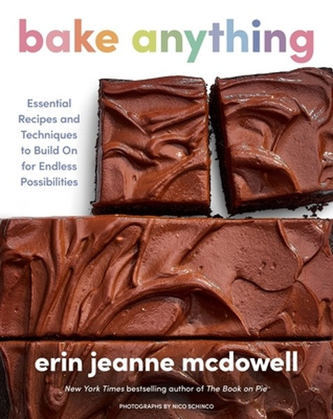 Bake Anything: Essential Recipes and Techniques to Build on for Endless Possibilities