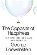 The Opposite of Happiness: How Bad Feelings Make and Break Us