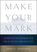 Make Your Mark: Lessons in Character from Seven Presidents