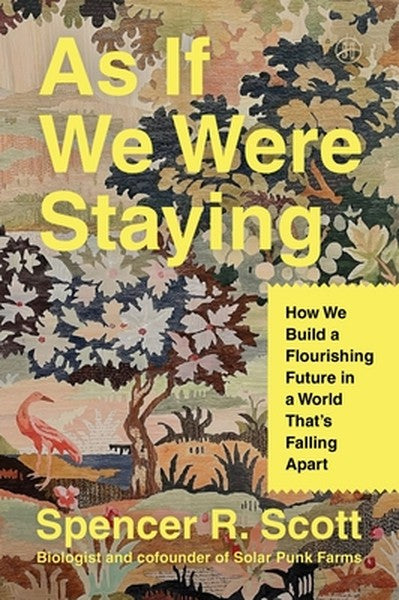 As If We Were Staying: How We Build a Flourishing Future in a World That's Falling Apart