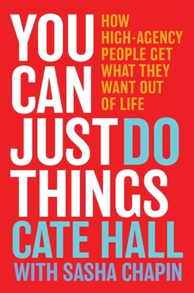You Can Just Do Things: How High-Agency People Get What They Want Out of Life