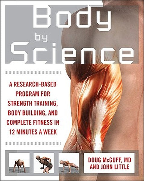 Body by Science: A Research Based Program to Get the Results You Want in 12 Minutes a Week