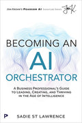 Becoming an AI Orchestrator: A Business Professional's Guide to Leading, Creating, and Thriving in the Age of Intelligen