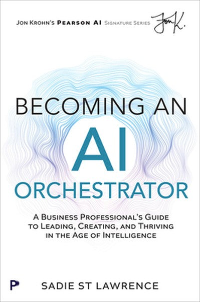 Becoming an AI Orchestrator: A Business Professional's Guide to Leading, Creating, and Thriving in the Age of Intelligen