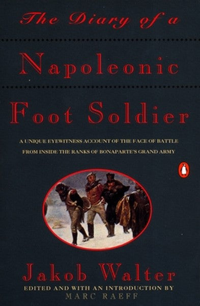 The Diary of a Napoleonic Foot Soldier: A Unique Eyewitness Account of the Face of Battle from Inside the Ranks of Bonap