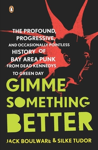 Gimme Something Better: The Profound, Progressive, and Occasionally Pointless History of Bay Area Punk from Dead Kennedy