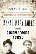 Hannah Mary Tabbs and the Disembodied Torso: A Tale of Race, Sex, and Violence in America