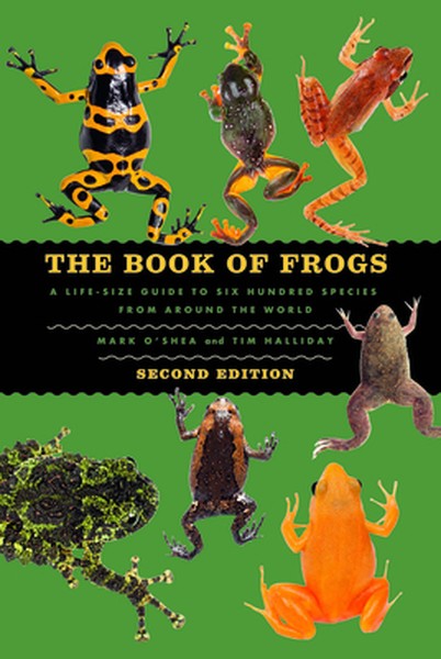 The Book of Frogs: A Life-Size Guide to Six Hundred Species from Around the World, Second Edition