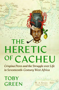 The Heretic of Cacheu: Crispina Peres and the Struggle Over Life in Seventeenth-Century West Africa