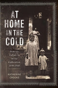 At Home in the Cold: Domestic Culture in Arctic Exploration, 1890-1940