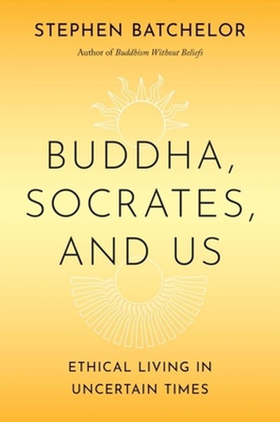 Buddha, Socrates, and Us: Ethical Living in Uncertain Times