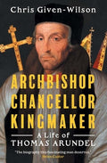 Archbishop, Chancellor, Kingmaker: A Life of Thomas Arundel